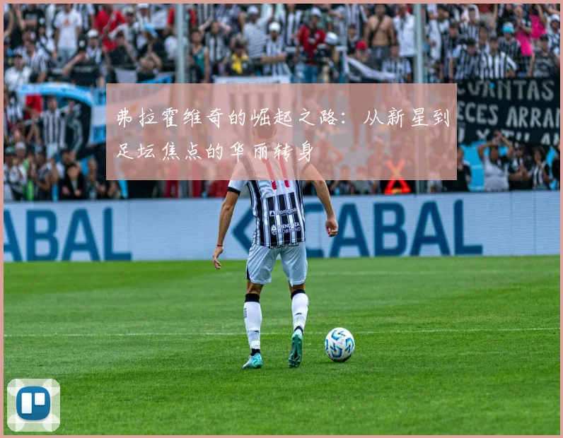 弗拉霍维奇的崛起之路：从新星到足坛焦点的华丽转身