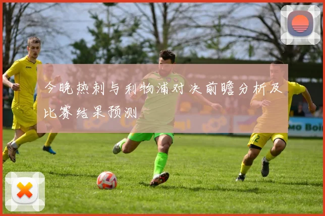 今晚热刺与利物浦对决前瞻分析及比赛结果预测