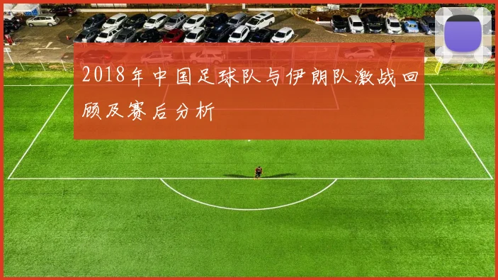 2018年中国足球队与伊朗队激战回顾及赛后分析