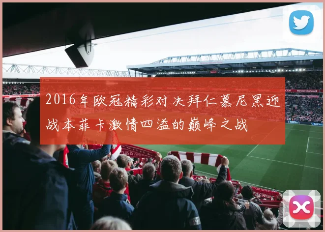 2016年欧冠精彩对决拜仁慕尼黑迎战本菲卡激情四溢的巅峰之战