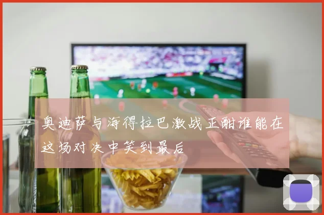 奥迪萨与海得拉巴激战正酣谁能在这场对决中笑到最后