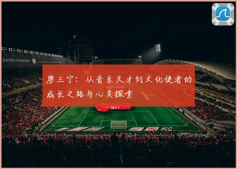 廖三宁：从音乐天才到文化使者的成长之路与心灵探索