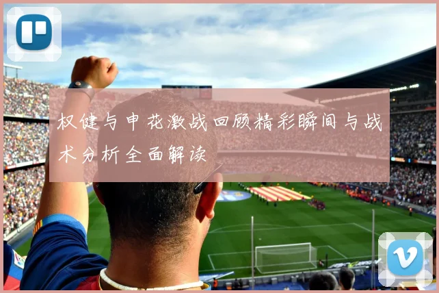 权健与申花激战回顾精彩瞬间与战术分析全面解读