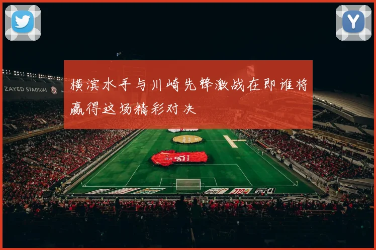 横滨水手与川崎先锋激战在即谁将赢得这场精彩对决