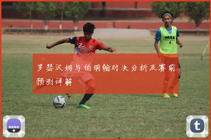 罗瑟汉姆与伯明翰对决分析及赛前预测详解