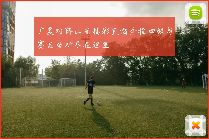 广夏对阵山东精彩直播全程回顾与赛后分析尽在这里