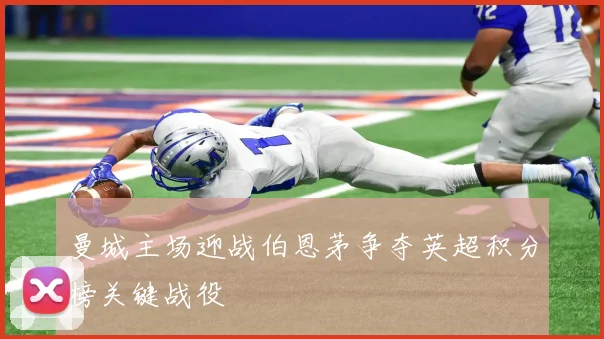 曼城主场迎战伯恩茅争夺英超积分榜关键战役