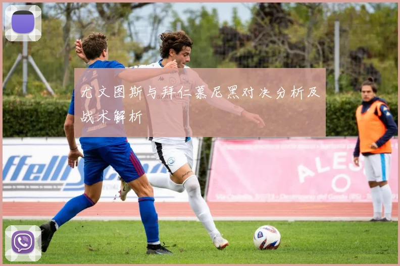 尤文图斯与拜仁慕尼黑对决分析及战术解析