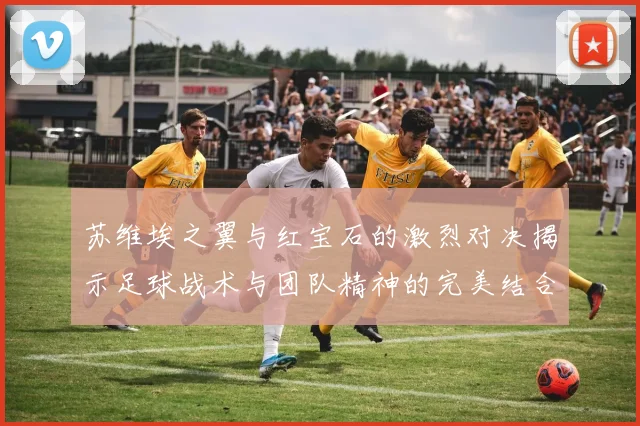 苏维埃之翼与红宝石的激烈对决揭示足球战术与团队精神的完美结合