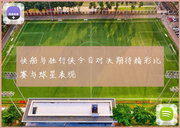 快船与独行侠今日对决期待精彩比赛与球星表现
