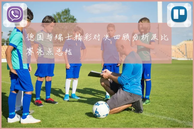 德国与瑞士精彩对决回顾分析及比赛亮点总结