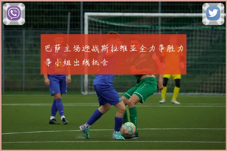 巴萨主场迎战斯拉维亚全力争胜力争小组出线机会