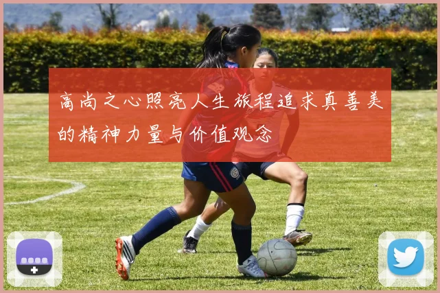 高尚之心照亮人生旅程追求真善美的精神力量与价值观念