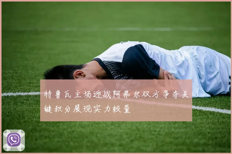 特鲁瓦主场迎战阿弗尔双方争夺关键积分展现实力较量