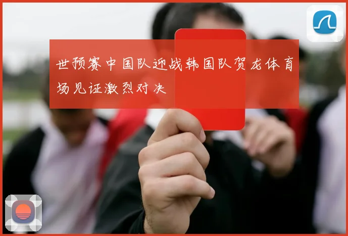 世预赛中国队迎战韩国队贺龙体育场见证激烈对决