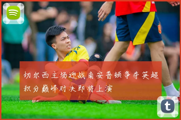 切尔西主场迎战南安普顿争夺英超积分巅峰对决即将上演
