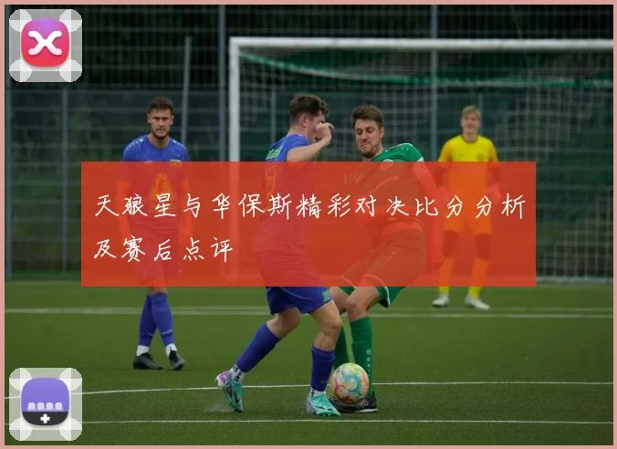 天狼星与华保斯精彩对决比分分析及赛后点评