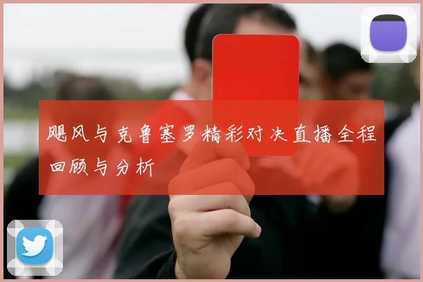 飓风与克鲁塞罗精彩对决直播全程回顾与分析