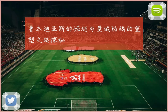 鲁本迪亚斯的崛起与曼城防线的重塑之路探秘